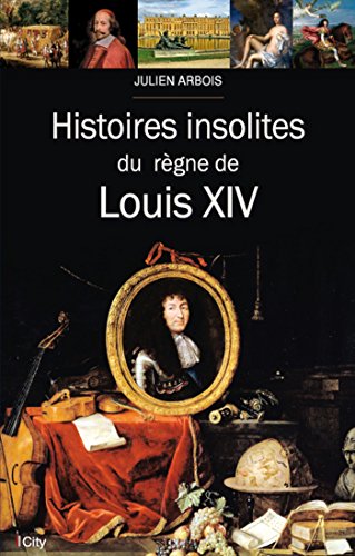 Histoires insolites du règne de Louis XIV – Julien Arbois