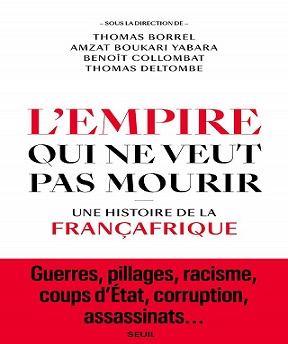 L’Empire qui ne veut pas mourir – Une histoire de la Françafrique – Thomas Borrel, Amzat Boukari-yabara, Benoit Collombat, Thomas Deltombe (2021)